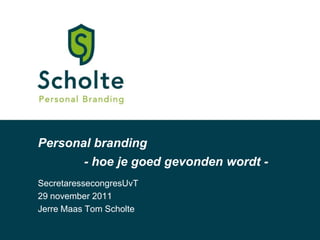 Personal branding
          - hoe je goed gevonden wordt -
SecretaressecongresUvT
29 november 2011
Jerre Maas Tom Scholte
 