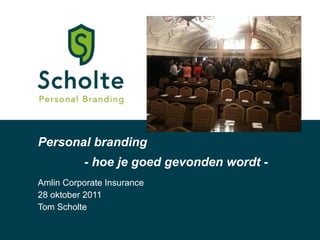 Personal branding Amlin Corporate Insurance 28 oktober 2011 Tom Scholte - hoe je goed gevonden wordt - 