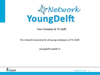 The network exlusively for all young employees of TU Delft


                  youngdelft.tudelft.nl




                                                    Challenge the future   1
 