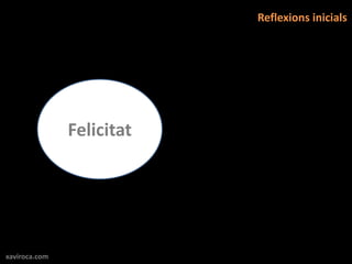 Reflexions inicials




               Felicitat




xaviroca.com
 