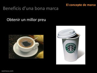 El concepte de marca
 Beneficis d’una bona marca

     Obtenir un millor preu




xaviroca.com
 