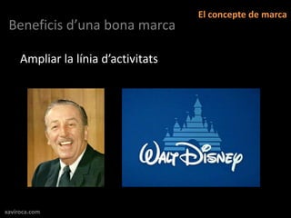 El concepte de marca
 Beneficis d’una bona marca

     Ampliar la línia d’activitats




xaviroca.com
 