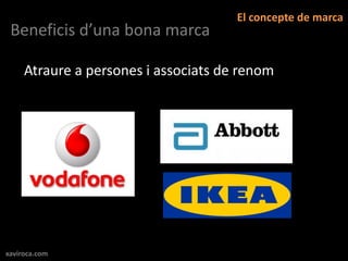 El concepte de marca
 Beneficis d’una bona marca

     Atraure a persones i associats de renom




xaviroca.com
 