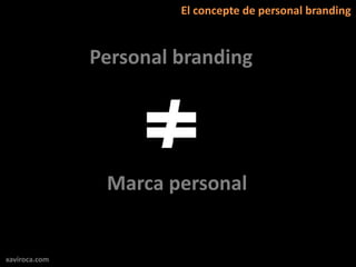 El concepte de personal branding



               Personal branding




                Marca personal


xaviroca.com
 