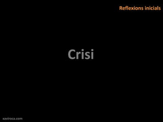 Reflexions inicials




               Crisi



xaviroca.com
 