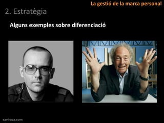 La gestió de la marca personal
 2. Estratègia
    Alguns exemples sobre diferenciació




xaviroca.com
 