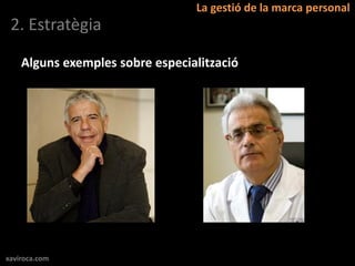 La gestió de la marca personal
 2. Estratègia

    Alguns exemples sobre especialització




xaviroca.com
 