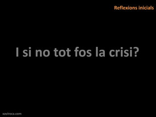 Reflexions inicials




        I si no tot fos la crisi?



xaviroca.com
 