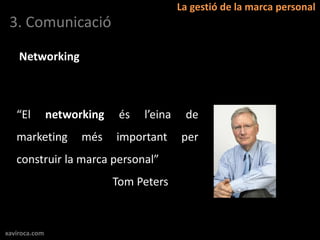 La gestió de la marca personal
 3. Comunicació

    Networking



   “El         networking    és   l’eina    de
   marketing         més    important      per
   construir la marca personal”
                            Tom Peters



xaviroca.com
 