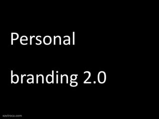 Personal

    branding 2.0
xaviroca.com
 