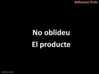 Reflexions finals




               No oblideu
               El producte


xaviroca.com
 