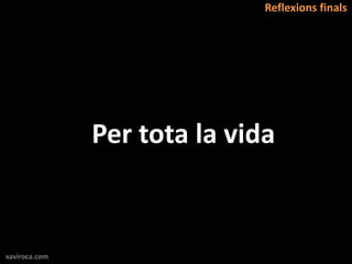 Reflexions finals




               Per tota la vida


xaviroca.com
 