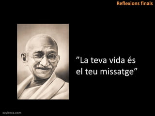 Reflexions finals




               ”La teva vida és
               el teu missatge”



xaviroca.com
 