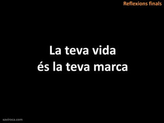 Reflexions finals




                 La teva vida
               és la teva marca


xaviroca.com
 