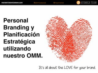 Personal
Branding y
Planiﬁcación
Estratégica
utilizando
nuestro OMM.
It´s all about the LOVE for your brand.
mariela@atomicateam.com @atomicasocial @mquniverse
 
