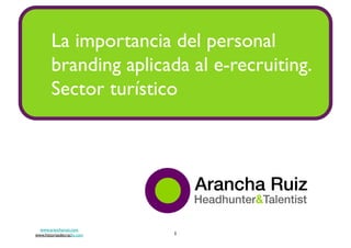 La importancia del personal
         branding aplicada al e-recruiting.	

         Sector turístico	





  www.arancharuiz.com	

www.historiasdecracks.com	

   1	

 