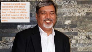 “To create a world-class
educational that allows
students to fully develop
their professional abilities
and that fosters a strong
sense of responsibility and
ethics”
 