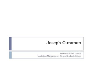 Joseph Cunanan

                      Personal Brand Launch
Marketing Management- Ateneo Graduate School
 