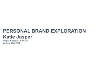 PERSONAL BRAND EXPLORATION
Katie Jasper
Project & Portfolio I: Week 1
January 31st, 2023
 