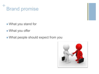+
    Brand promise

     What   you stand for

     What   you offer

     What   people should expect from you
 