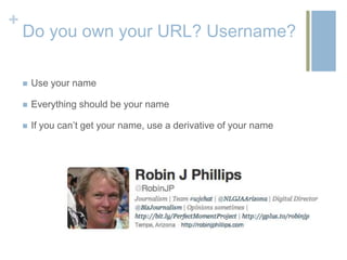 +
    Do you own your URL? Username?

       Use your name

       Everything should be your name

       If you can’t get your name, use a derivative of your name
 
