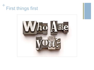 +
    First things first
 