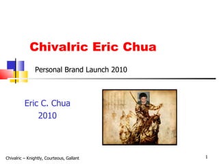 Chivalric Eric Chua Eric C. Chua 2010 Chivalric   – Knightly, Courteous, Gallant   Personal Brand Launch 2010 