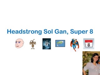 Headstrong Sol Gan, Super 8 