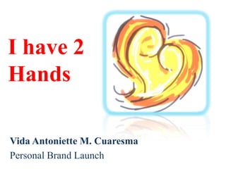 I have 2
Hands

Vida Antoniette M. Cuaresma
Personal Brand Launch
 