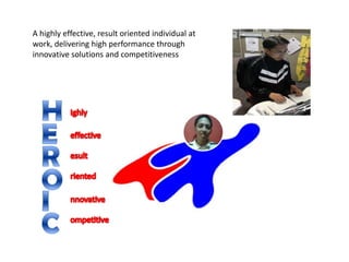 A highly effective, result oriented individual at
work, delivering high performance through
innovative solutions and competitiveness
 