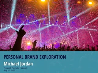 PERSONAL BRAND EXPLORATION
Michael Jordan
Project & Portfolio I: Week 3
July 27, 2020
 