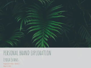 PERSONAL BRAND EXPLORATION
Lydia Evans
Project & Portfolio I: Week 3
May 22, 2020
 