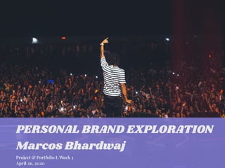 PERSONAL BRAND EXPLORATION
Marcos Bhardwaj
Project & Portfolio I: Week 3
April 26, 2020
 