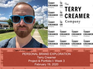 PERSONAL BRAND EXPLORATION
Terry Creamer
Project & Portfolio I: Week 3
February 19, 2020
Type to enter a caption.
 