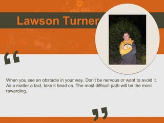 Lawson Turner
When you see an obstacle in your way. Don’t be nervous or want to avoid it.
As a matter a fact, take it head...
