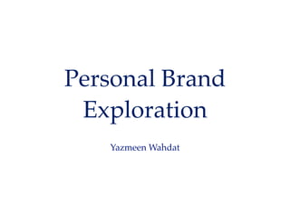 Personal Brand
Exploration
Yazmeen Wahdat
 