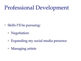 Professional Development
Skills I’ll be pursuing:
Negotiation
Expanding my social media presence
Managing artists
 