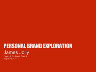 PERSONAL BRAND EXPLORATION
James Jolly
Project & Portfolio I: Week 1
August 27, 2022
 