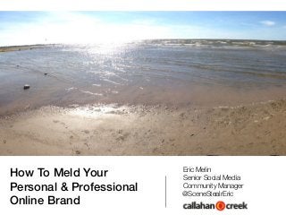 How To Meld Your
Personal & Professional
Online Brand
Eric Melin
Senior Social Media
Community Manager
@SceneStealrEric
 