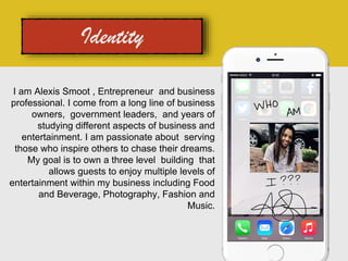 I am Alexis Smoot , Entrepreneur and business
professional. I come from a long line of business
owners, government leaders, and years of
studying different aspects of business and
entertainment. I am passionate about serving
those who inspire others to chase their dreams.
My goal is to own a three level building that
allows guests to enjoy multiple levels of
entertainment within my business including Food
and Beverage, Photography, Fashion and
Music.
 
