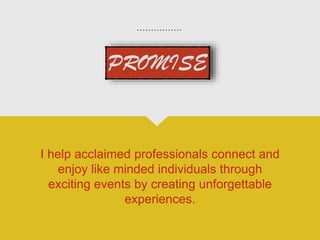 I help acclaimed professionals connect and
enjoy like minded individuals through
exciting events by creating unforgettable
experiences.
 