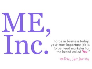 ME,
Inc. To be in business today,
   your most important job is
     to be head marketer for
       the brand called You.”

        Tom Peters, Super Smart Guy
 
