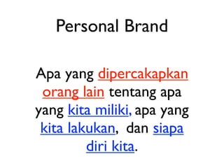 Personal Brand

Apa yang dipercakapkan
 orang lain tentang apa
yang kita miliki, apa yang
 kita lakukan, dan siapa
         diri kita.
 