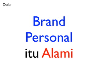 Dulu



         Brand
       Personal
       itu Alami
 