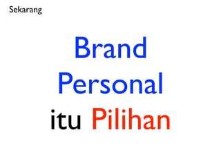 Sekarang




             Brand
            Personal
           itu Pilihan
 