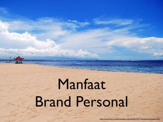 Manfaat
Brand Personal
         http://www.ﬂickr.com/photos/best_photo/2361332172/sizes/z/in/photostream/
 