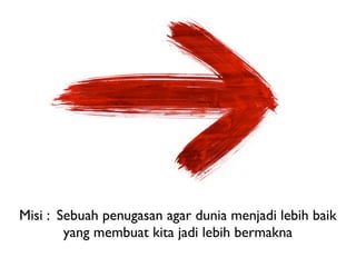 Personal Brands have
Misi : Sebuah penugasan agar dunia menjadi lebih baik
           Mission Statements
        yang membuat kita jadi lebih bermakna
 