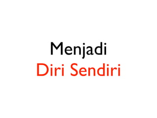 Menjadi
Diri Sendiri
 