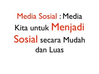 Media Sosial : Media
Kita untuk Menjadi
Sosial secara Mudah
      dan Luas
 