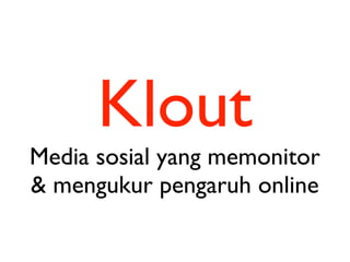Klout
Media sosial yang memonitor
& mengukur pengaruh online
 